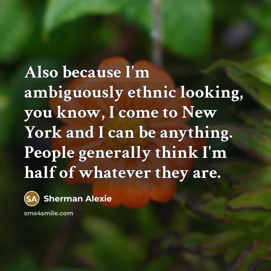 “Also because I'm ambiguously ethnic looking, you know, I come…” quote by Sherman Alexie