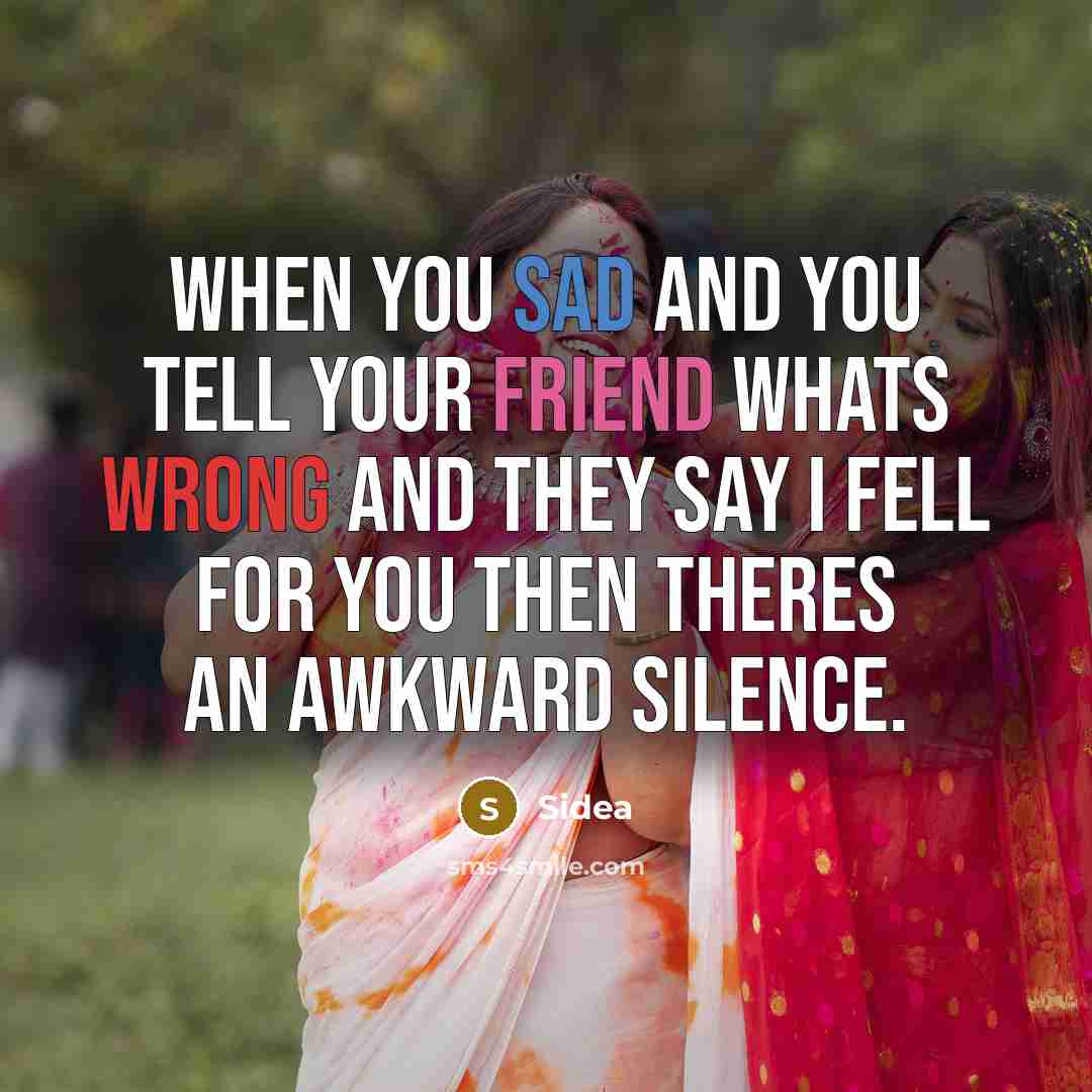 “When you sad and you tell your friend whats wrong and they say I fell for you then theres an awkward silence.” quote by Sidea