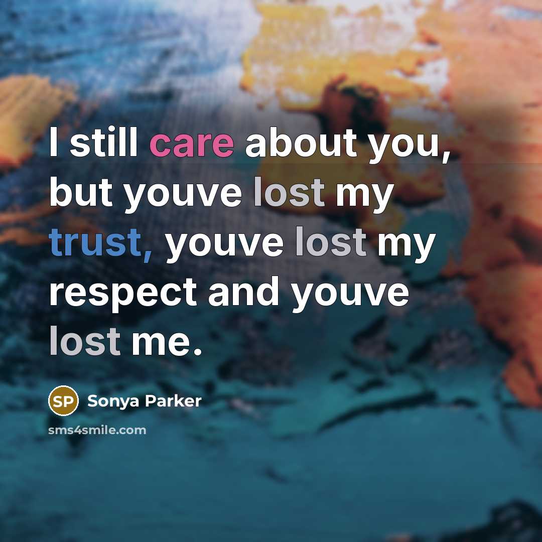 “I still care about you, but youve lost my trust, youve lost my respect and youve lost me.” quote by Sonya Parker