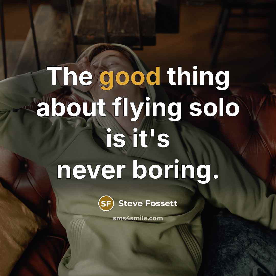 “The good thing about flying solo is it's never boring.…” quote by Steve Fossett