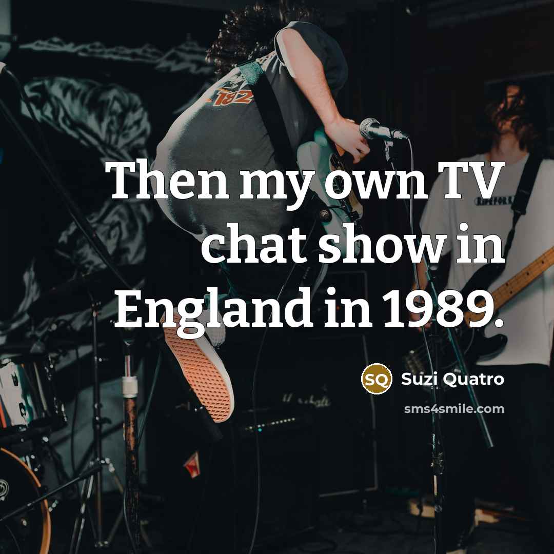 “Then my own TV chat show in England in 1989.” quote by Suzi Quatro