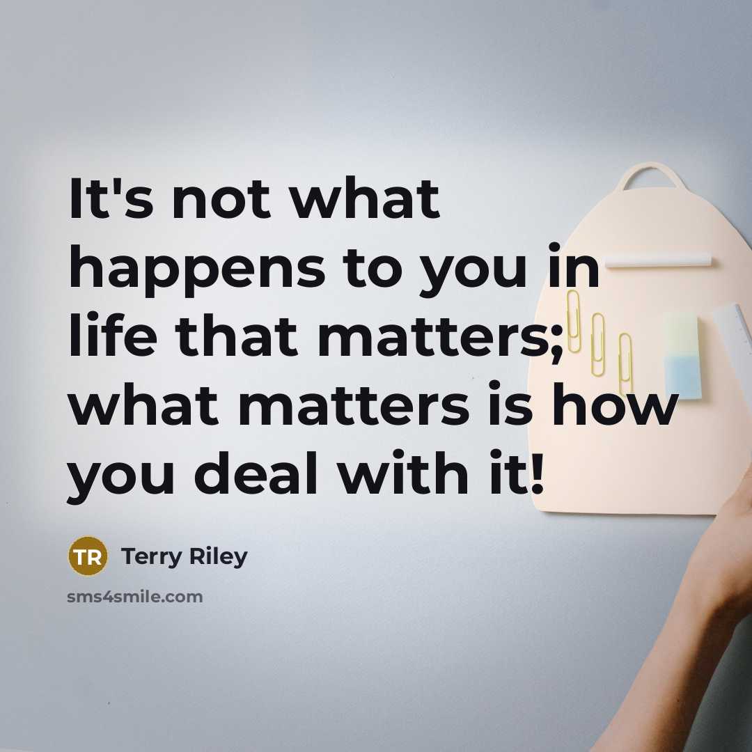 “It's not what happens to you in life that matters;…” quote by Terry Riley