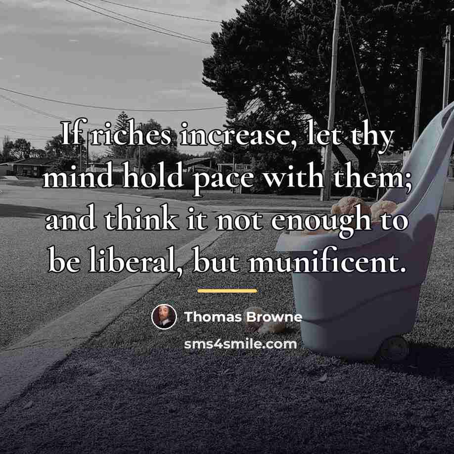 “If riches increase, let thy mind hold pace with them;…” quote by Thomas Browne