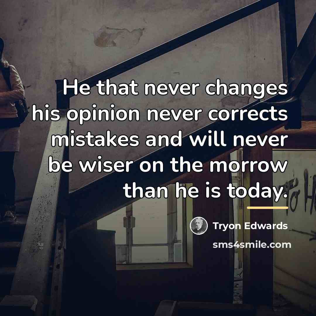“He that never changes his opinion never corrects mistakes and…” quote by Tryon Edwards