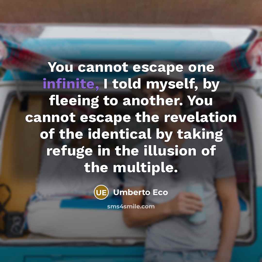 “You cannot escape one infinite, I told myself, by fleeing…” quote by Umberto Eco