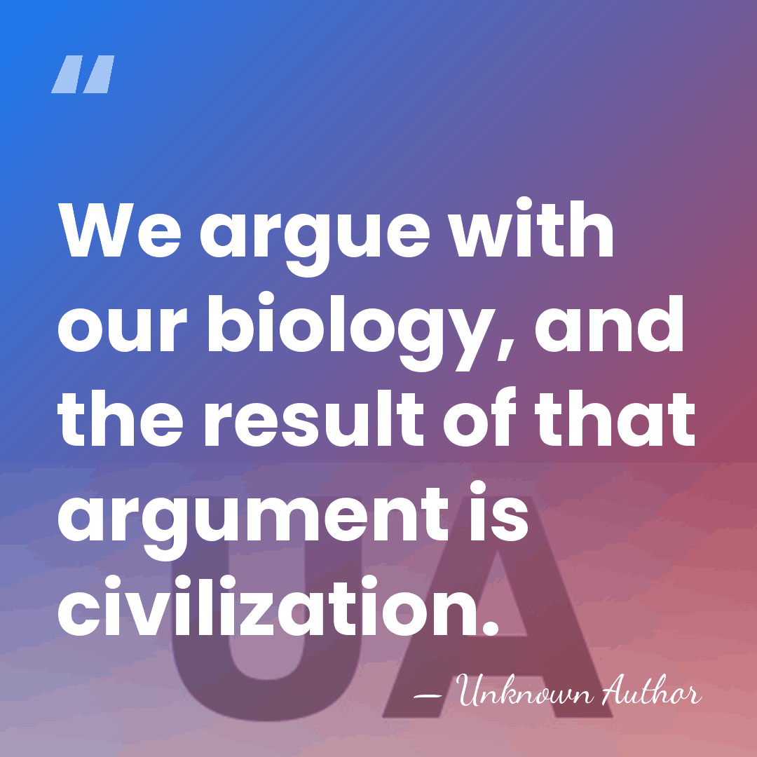 We argue with our biology, and the result of that argument is&hellip; - Unknown Author