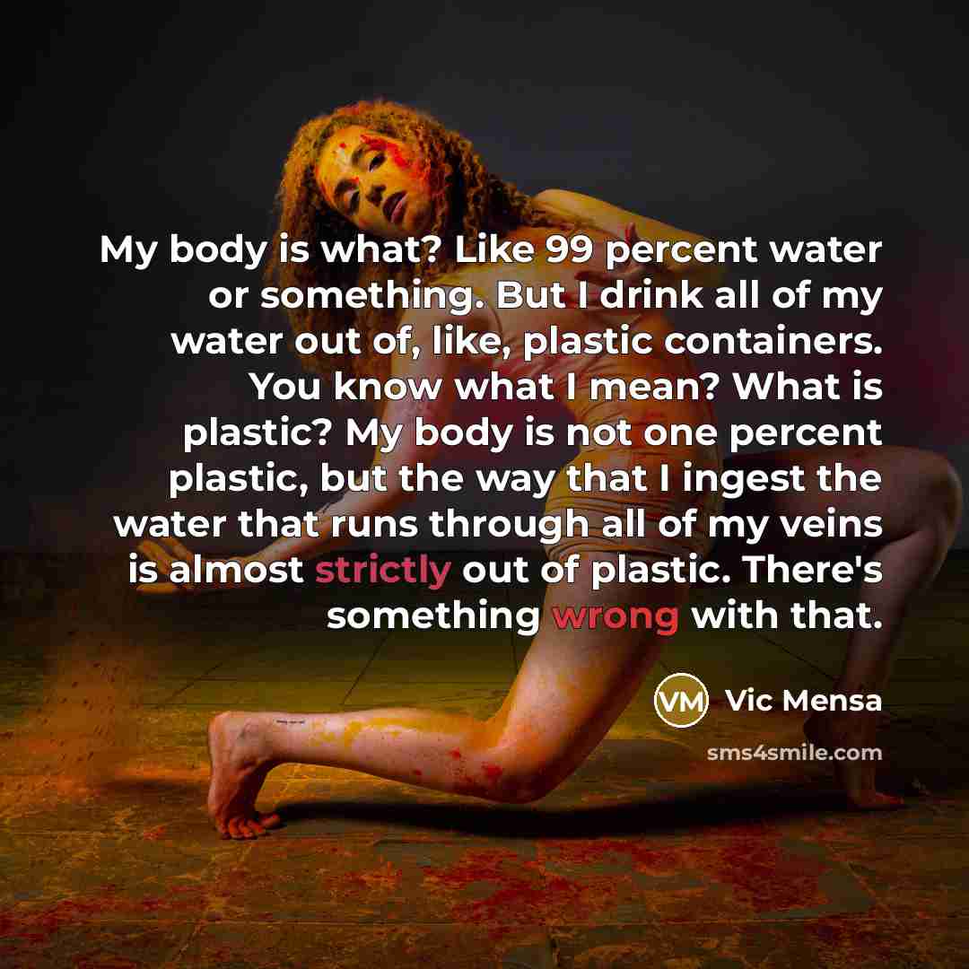 “My body is what? Like 99 percent water or something.…” quote by Vic Mensa