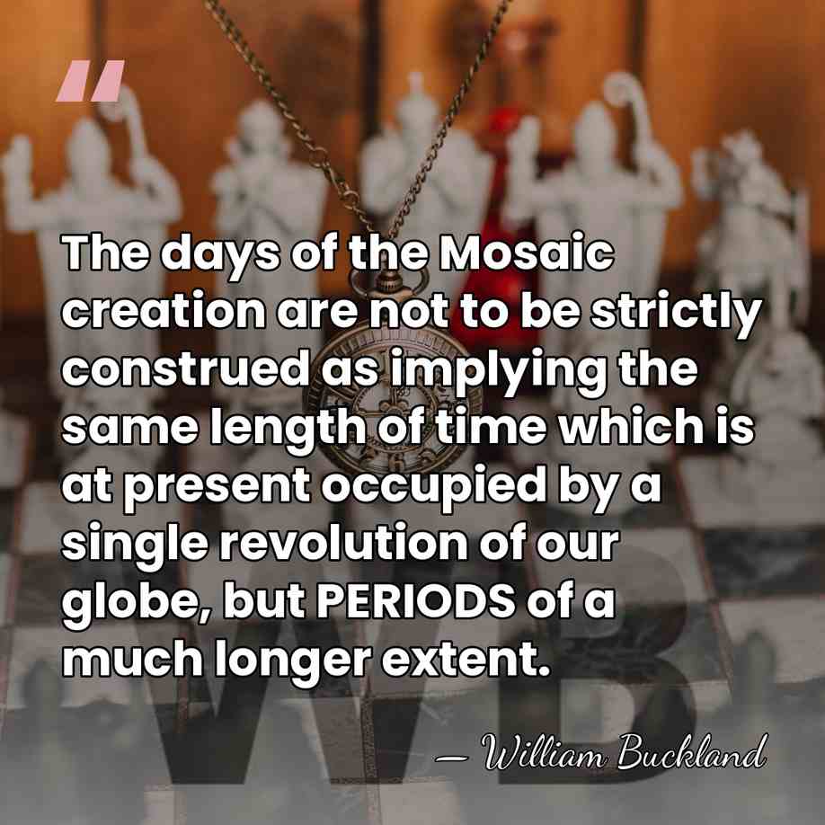 The days of the Mosaic creation are not to be strictly construed&hellip; - William Buckland