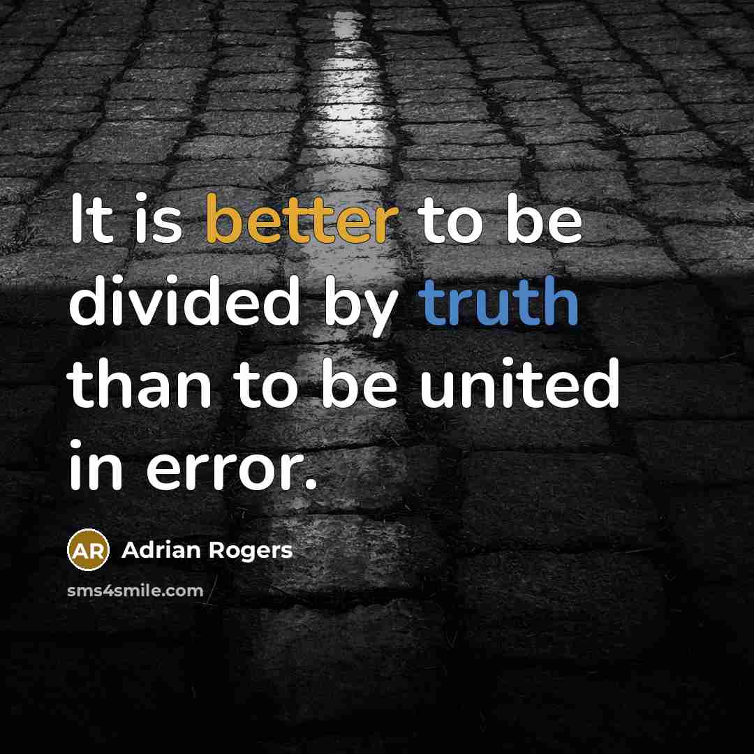 “It is better to be divided by truth than to be united in error.” quote by Adrian Rogers