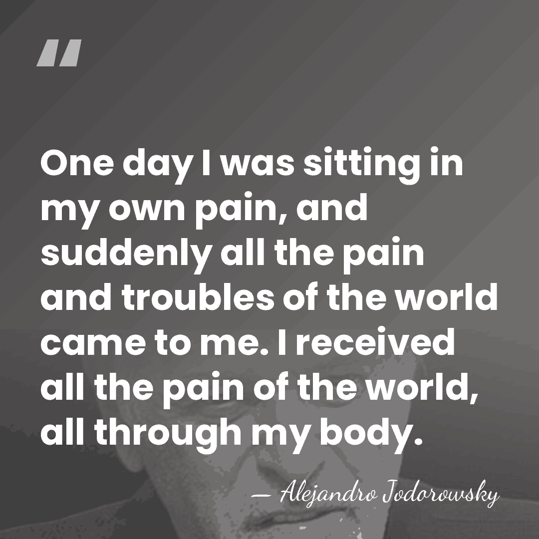 One day I was sitting in my own pain, and suddenly all&hellip; - Alejandro Jodorowsky