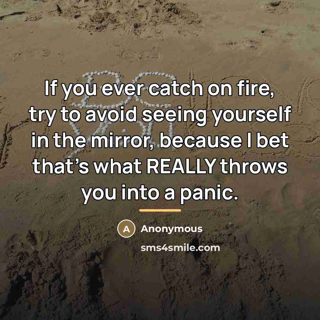 “If you ever catch on fire, try to avoid seeing…” quote by Anonymous