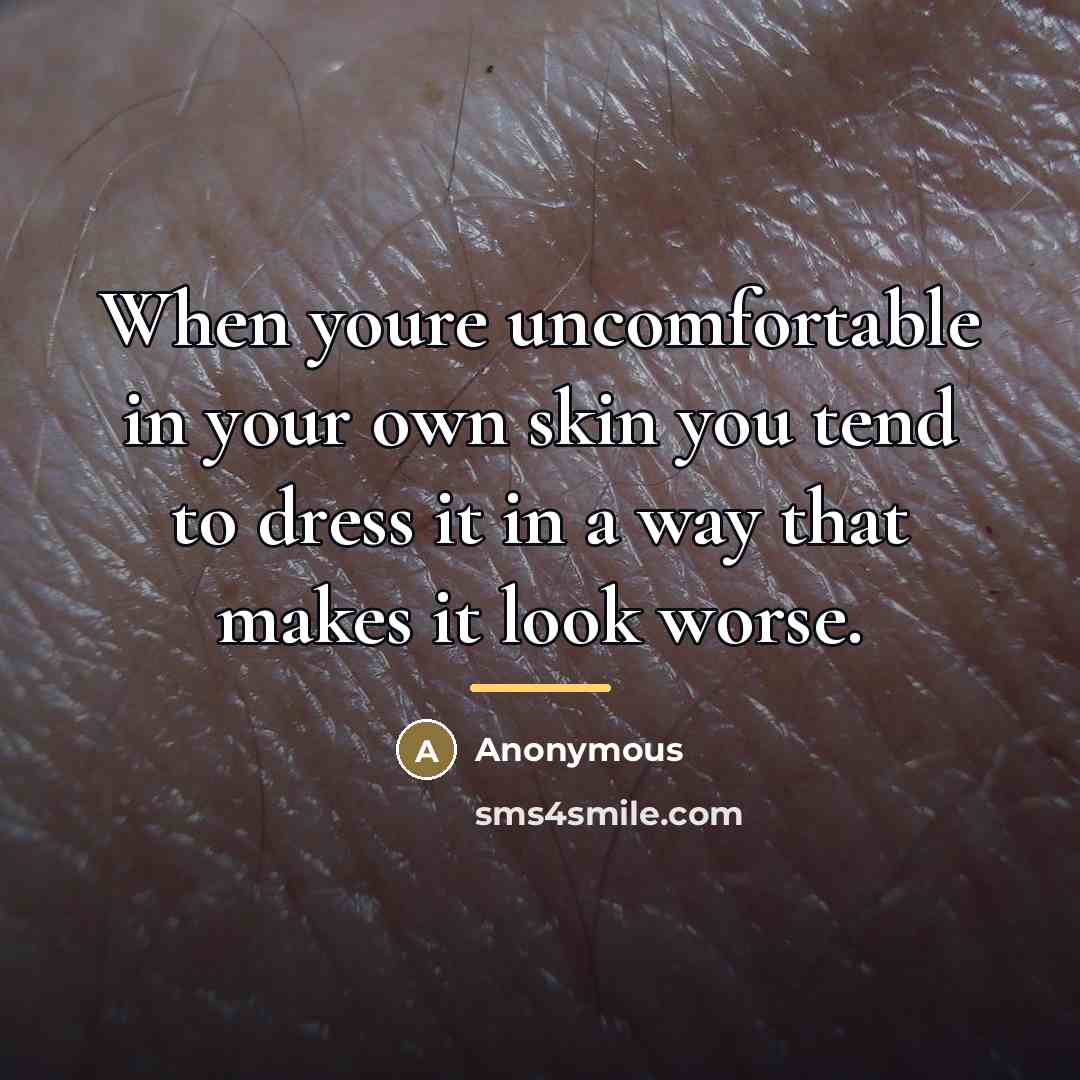 “When youre uncomfortable in your own skin you tend to…” quote by Anonymous