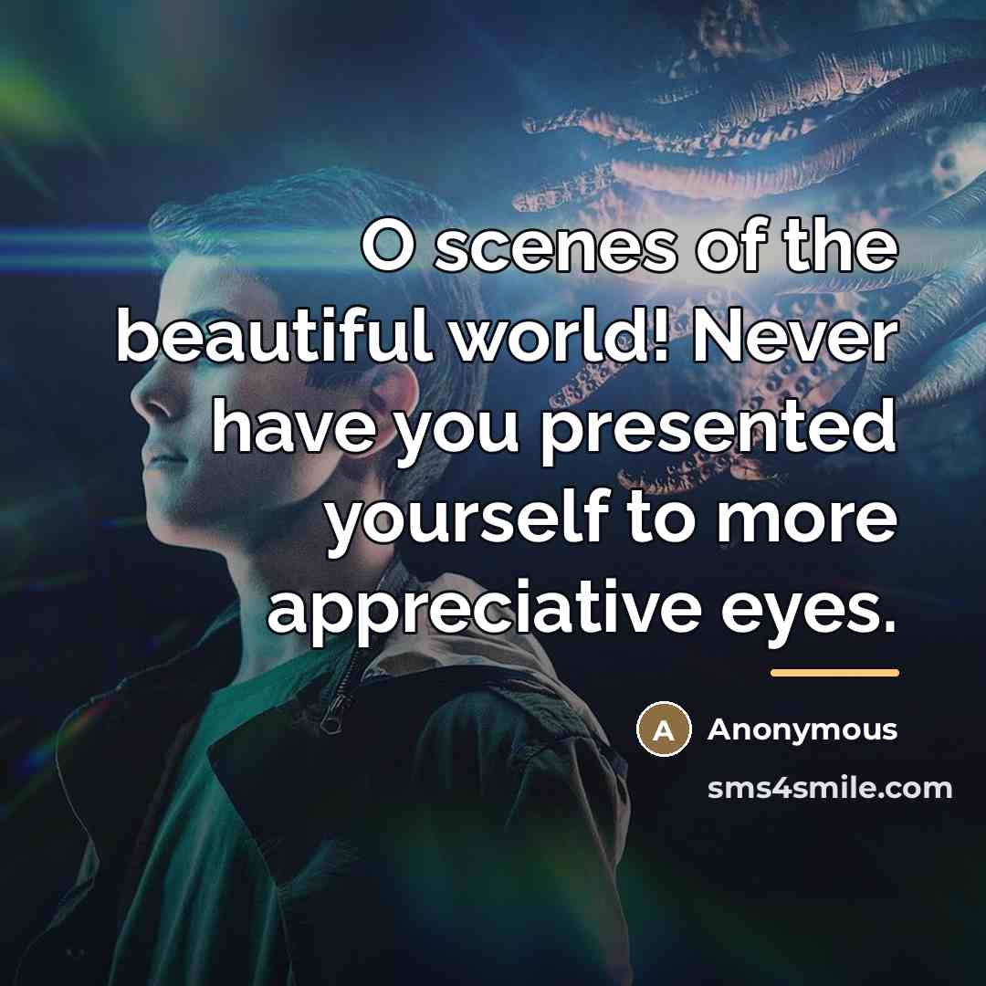 “O scenes of the beautiful world! Never have you presented…” quote by Anonymous