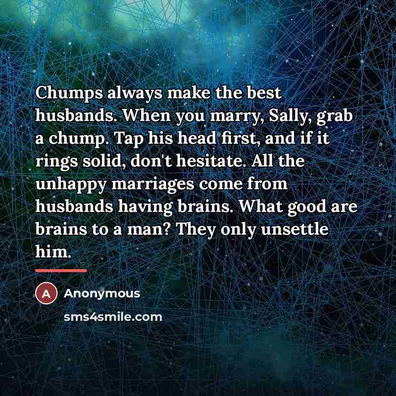 “Chumps always make the best husbands. When you marry, Sally,…” quote by Anonymous