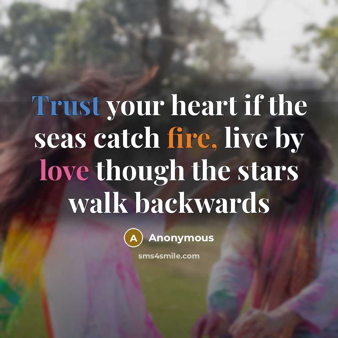 “Trust your heart if the seas catch fire, live by love though the stars walk backwards” quote by Anonymous