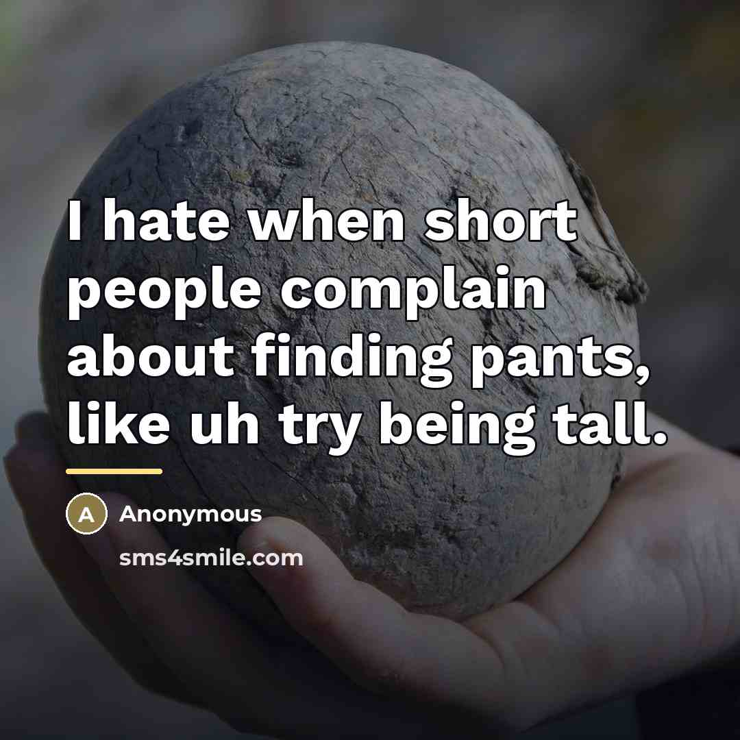“I hate when short people complain about finding pants, like…” quote by Anonymous