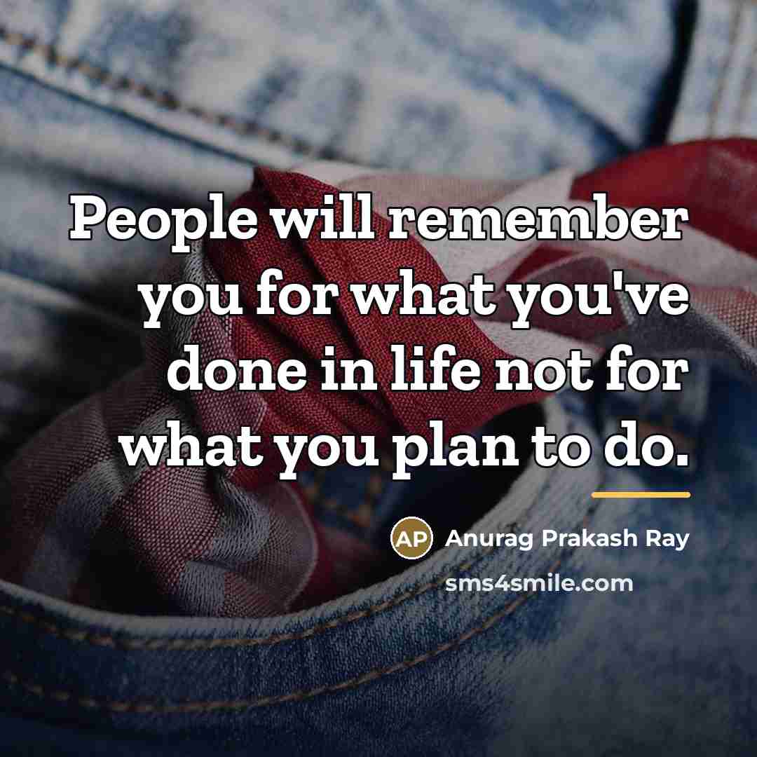 “People will remember you for what you've done in life…” quote by Anurag Prakash Ray