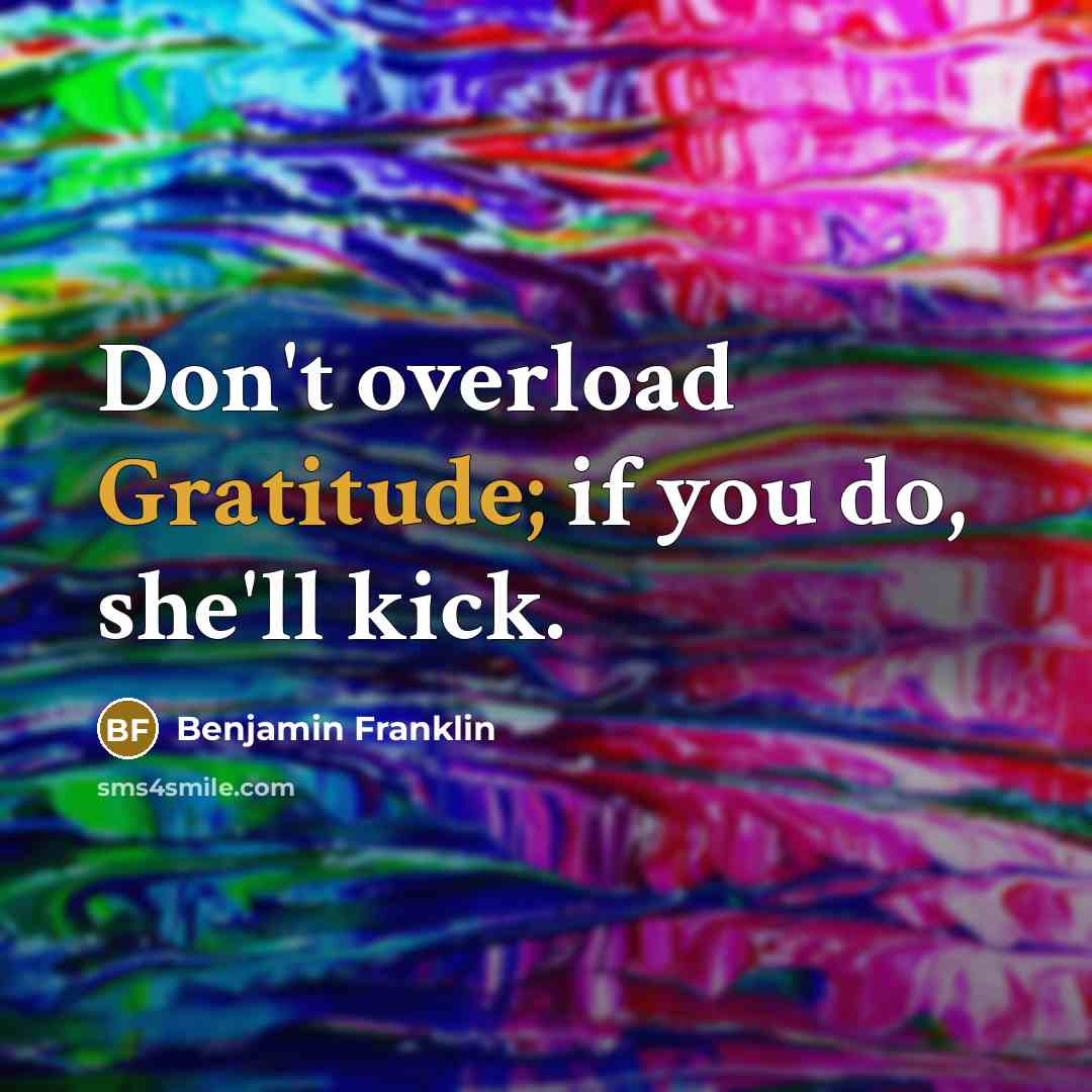 “Don't overload Gratitude; if you do, she'll kick.…” quote by Benjamin Franklin