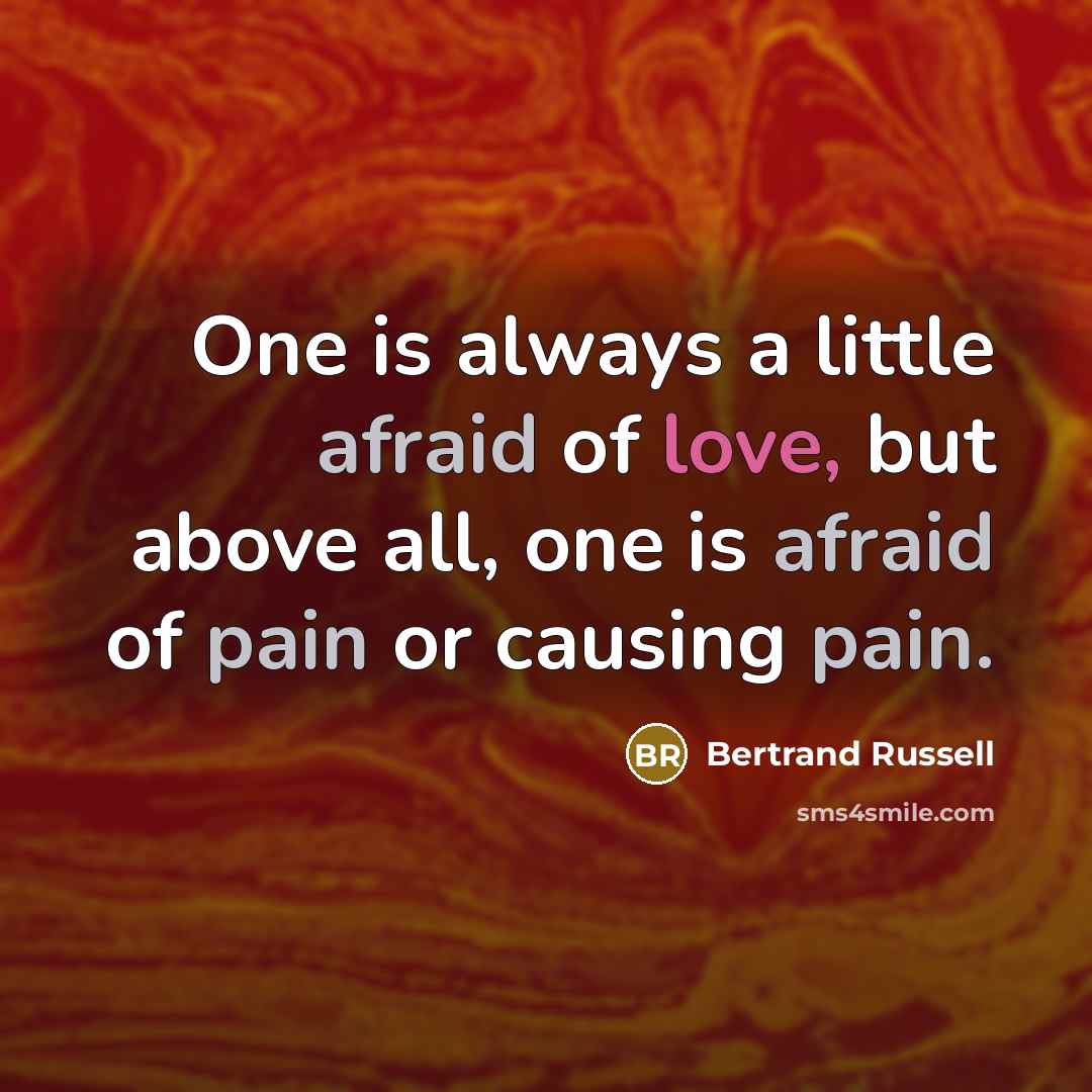 “One is always a little afraid of love, but above all, one is afraid of pain or causing pain.” quote by Bertrand Russell