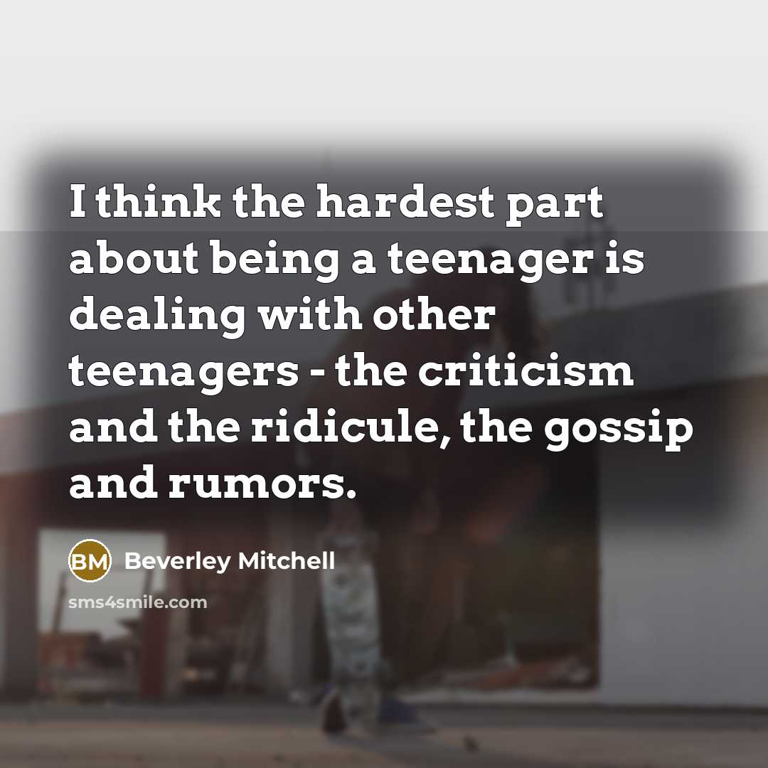 “I think the hardest part about being a teenager is…” quote by Beverley Mitchell