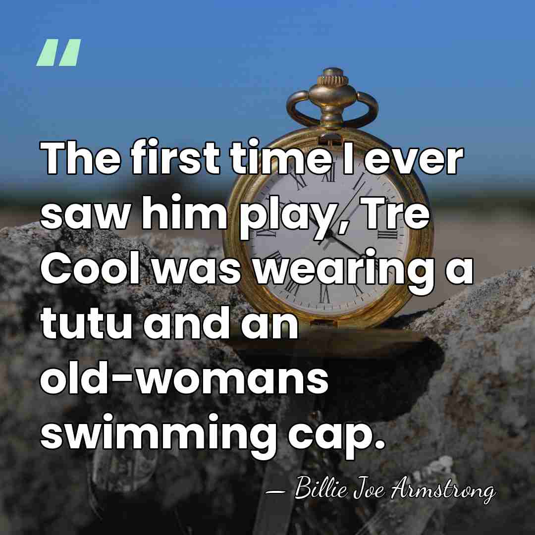 The first time I ever saw him play, Tre Cool was wearing&hellip; - Billie Joe Armstrong