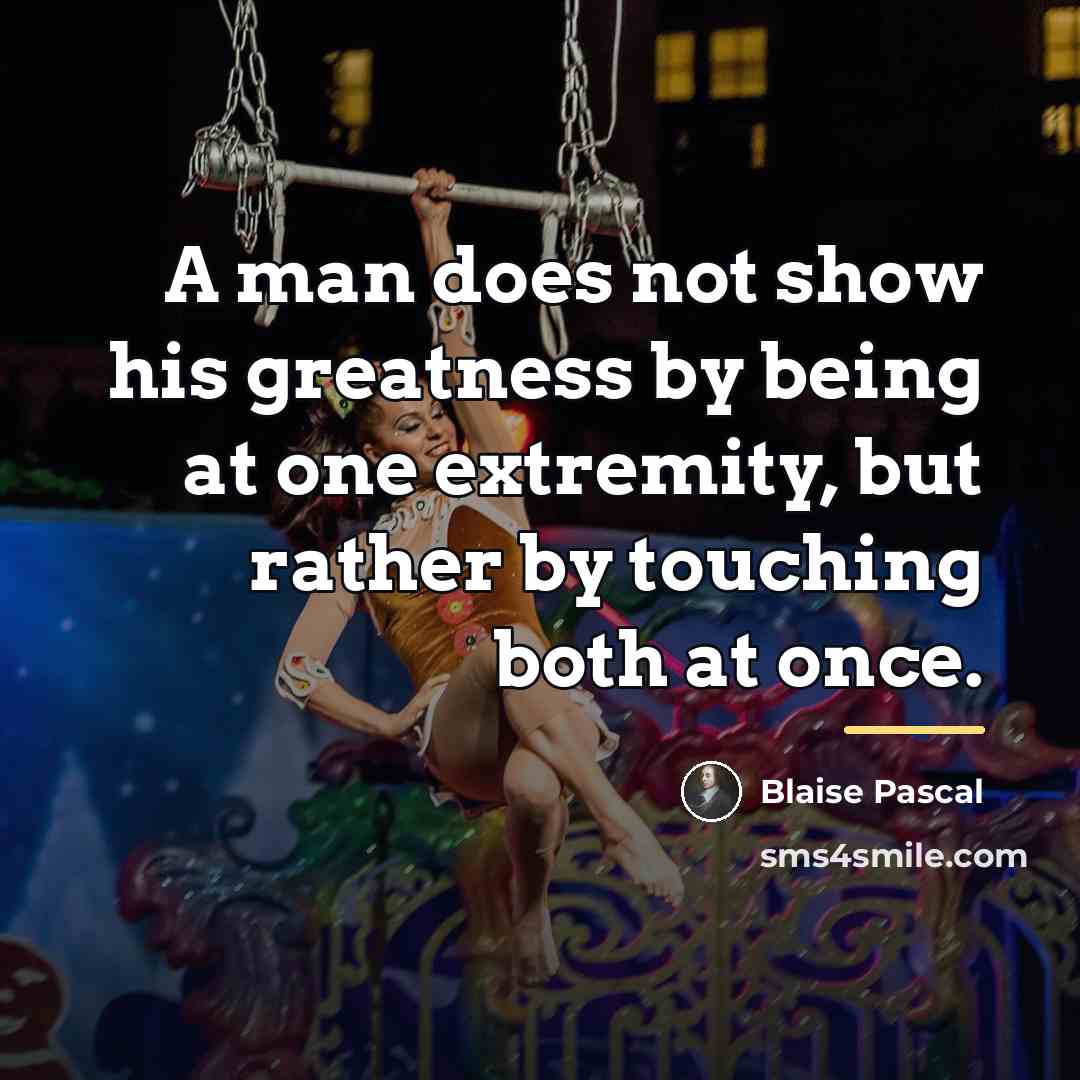 “A man does not show his greatness by being at…” quote by Blaise Pascal