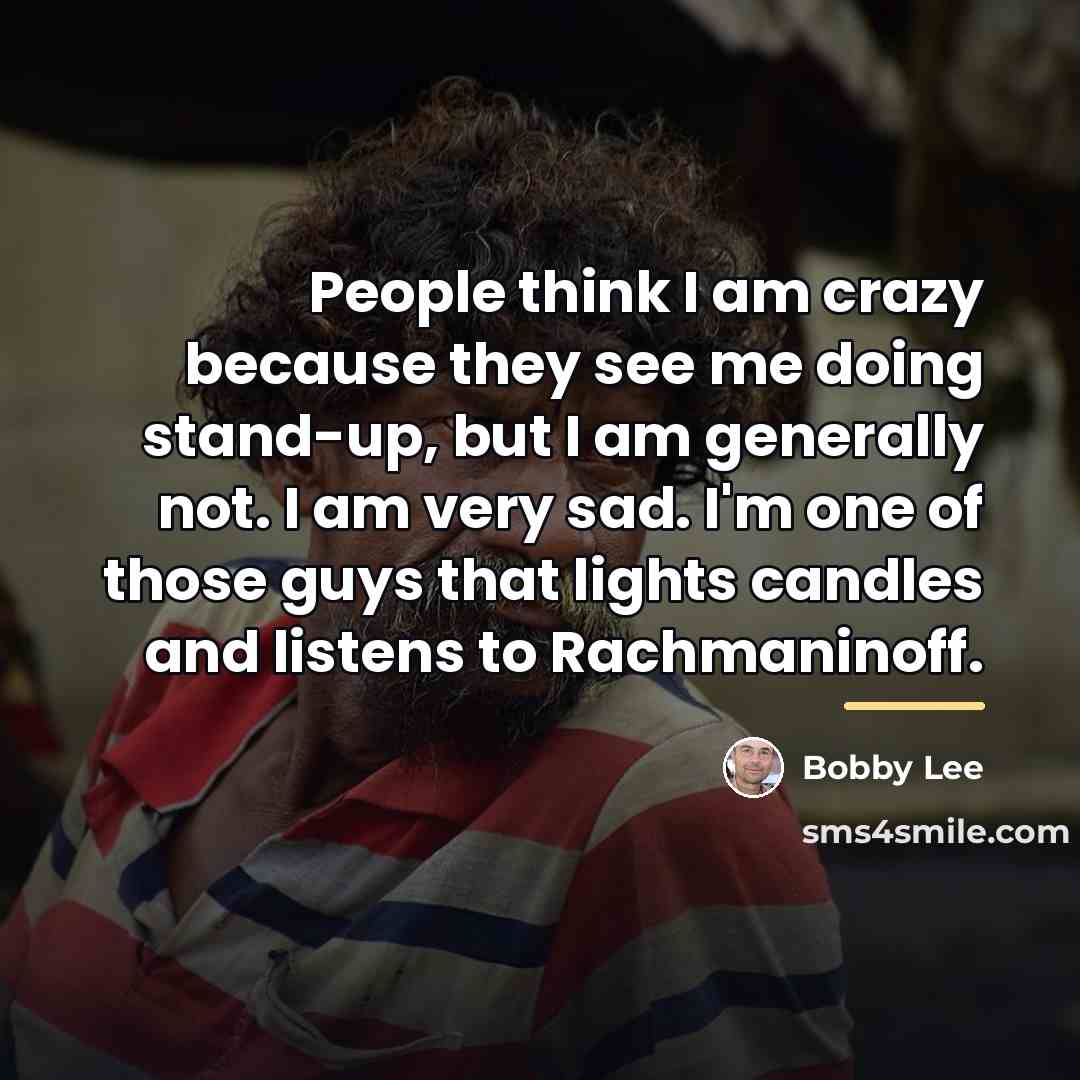 “People think I am crazy because they see me doing…” quote by Bobby Lee