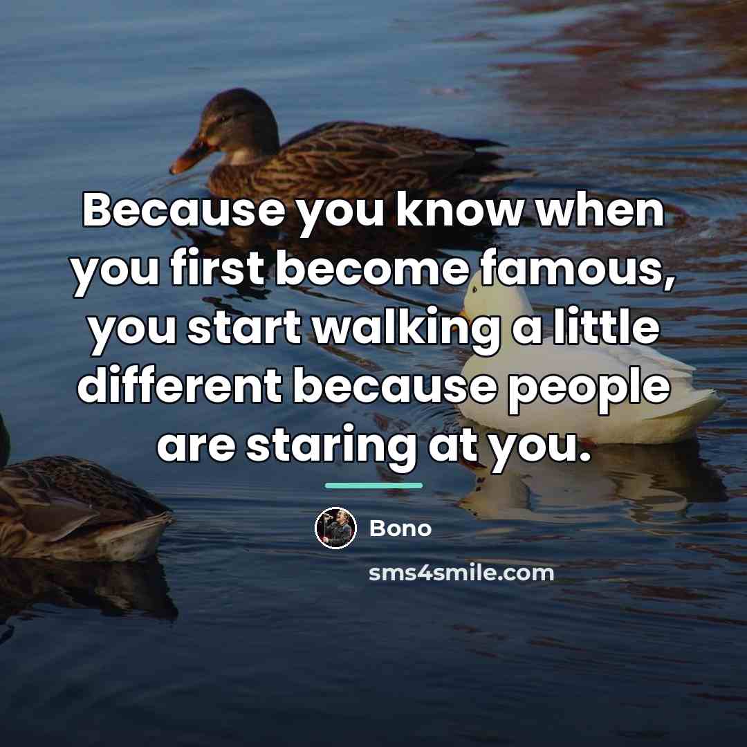 “Because you know when you first become famous, you start…” quote by Bono