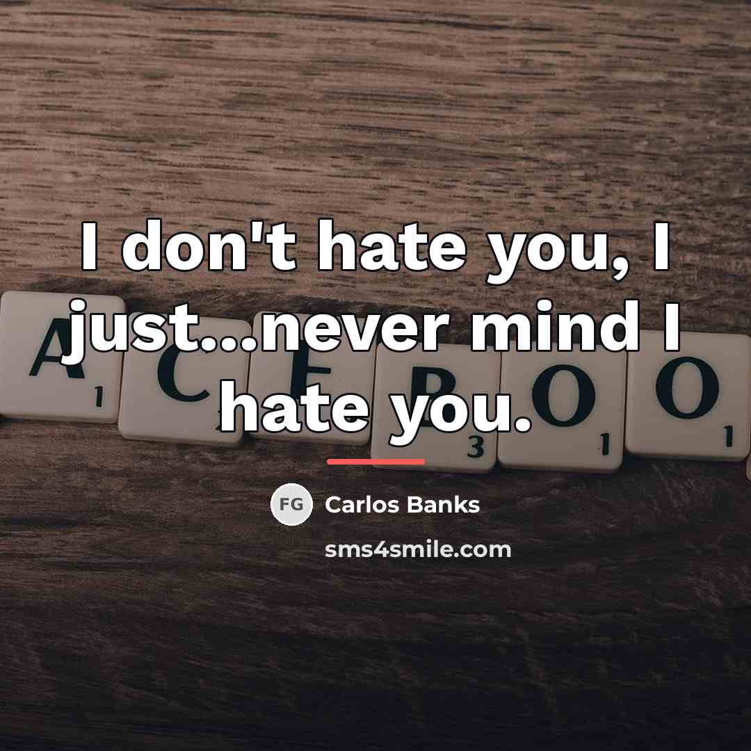 “I don't hate you, I just...never mind I hate you.…” quote by Carlos Banks