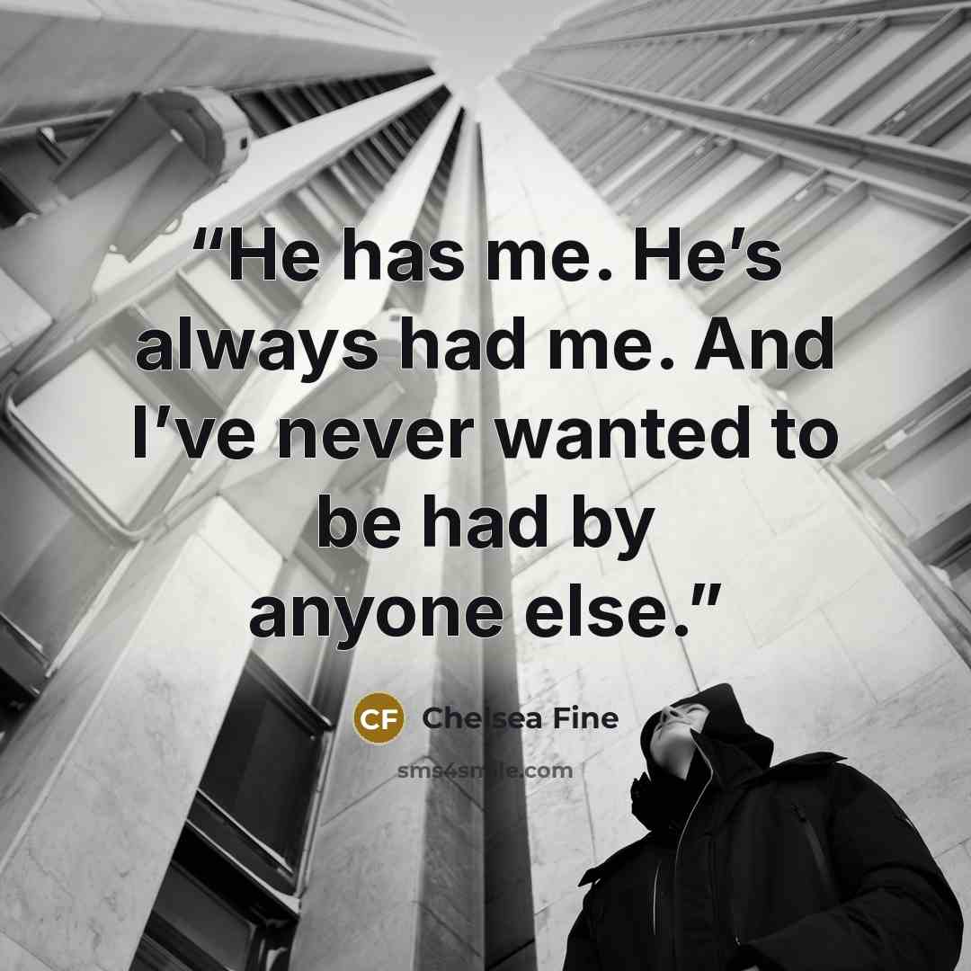 “He has me. He’s always had me. And I’ve never wanted to be had by anyone else.” quote by Chelsea Fine