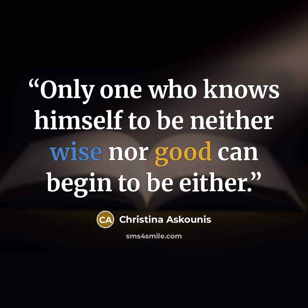 “Only one who knows himself to be neither wise nor good can begin to be either.” quote by Christina Askounis