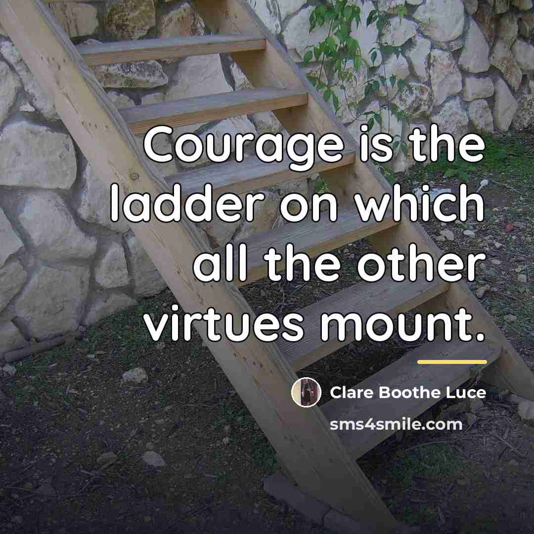 “Courage is the ladder on which all the other virtues…” quote by Clare Boothe Luce