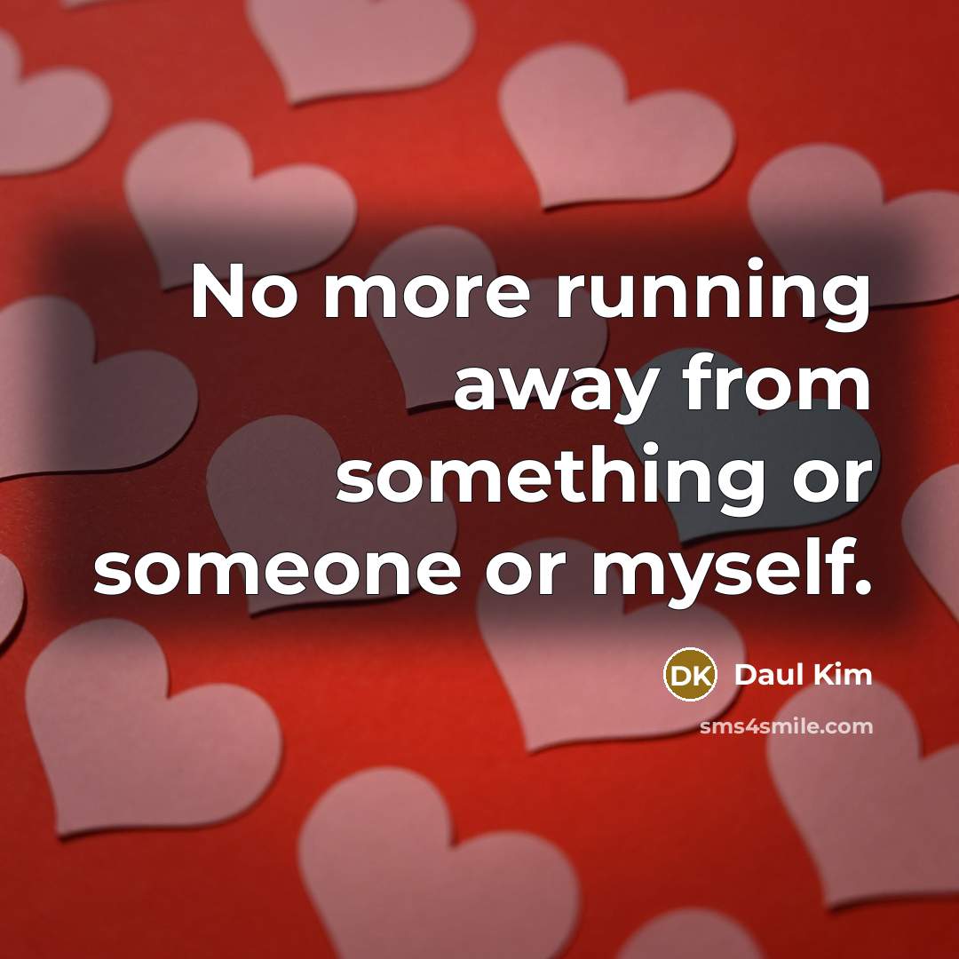 “No more running away from something or someone or myself.” quote by Daul Kim