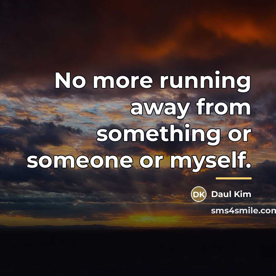 “No more running away from something or someone or myself.…” quote by Daul Kim