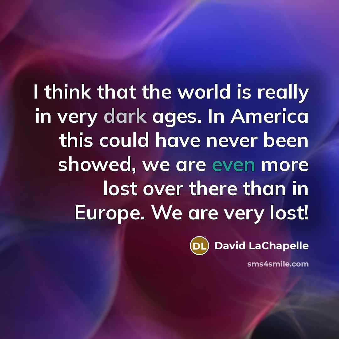 “I think that the world is really in very dark…” quote by David LaChapelle