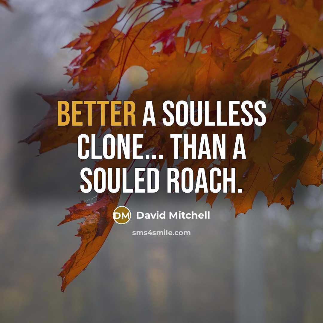 “Better a soulless clone... than a souled roach.” quote by David Mitchell
