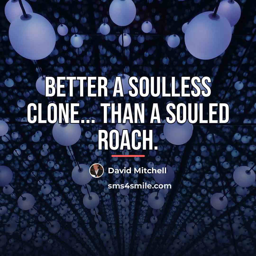 “Better a soulless clone... than a souled roach.…” quote by David Mitchell