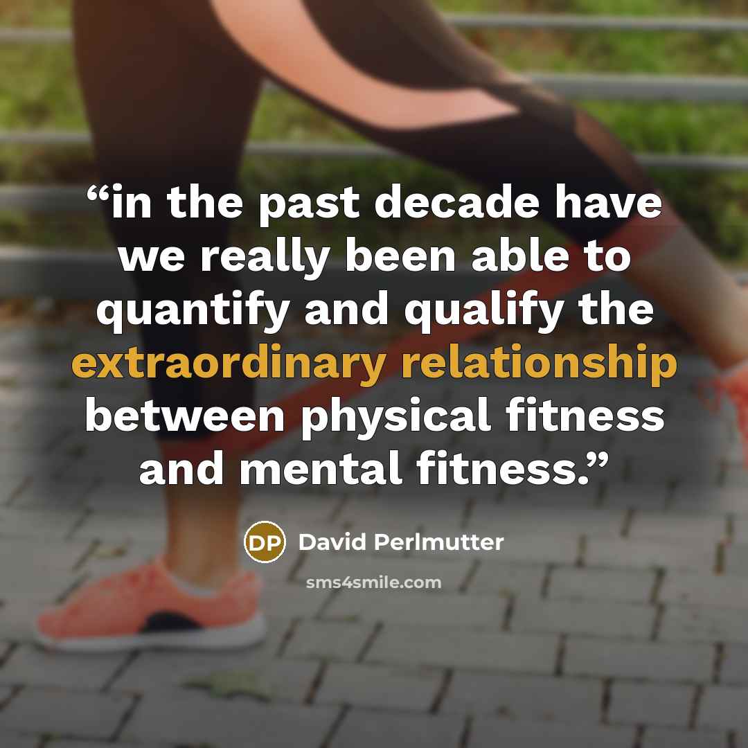 “in the past decade have we really been able to quantify and qualify the extraordinary relationship between physical fitness and mental fitness.” quote by David Perlmutter