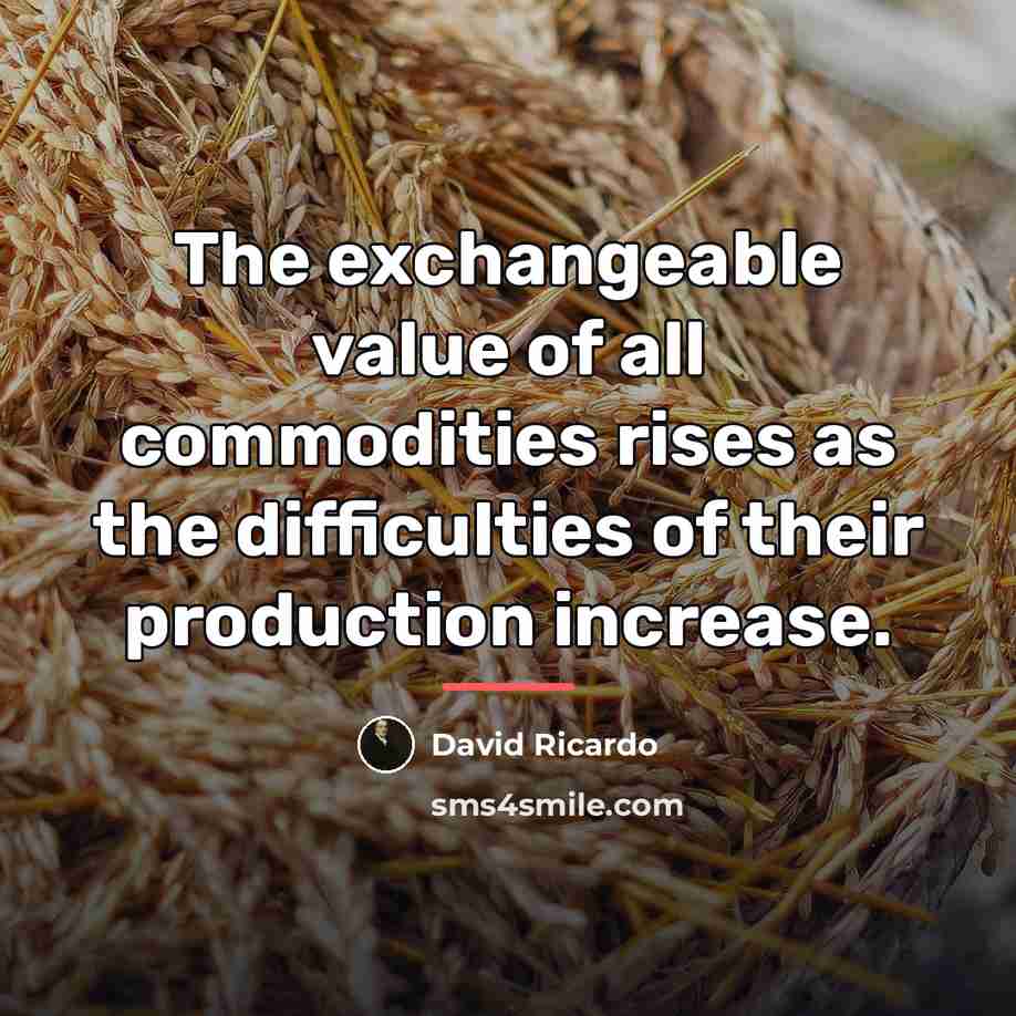 “The exchangeable value of all commodities rises as the difficulties…” quote by David Ricardo