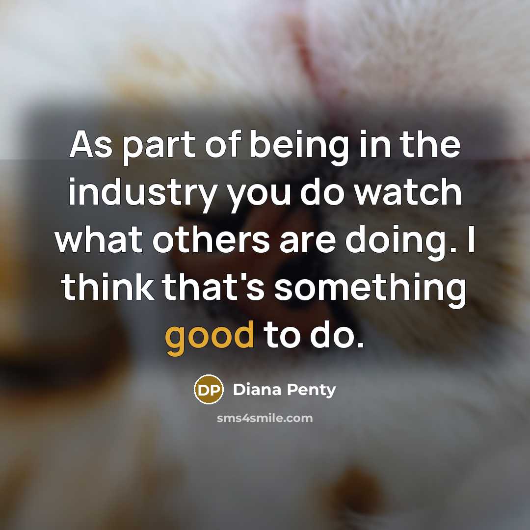 “As part of being in the industry you do watch what others are doing. I think that's something good to do.” quote by Diana Penty
