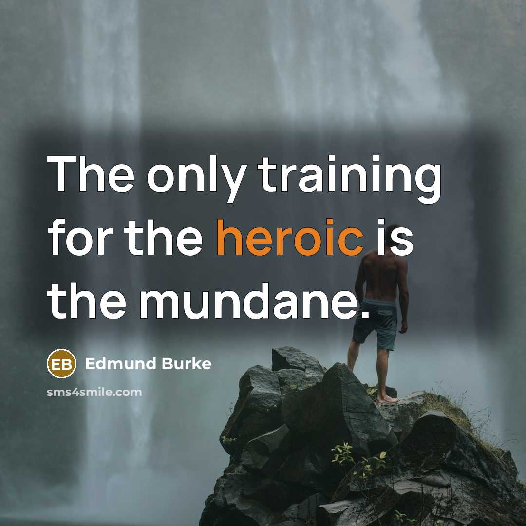 “The only training for the heroic is the mundane.…” quote by Edmund Burke