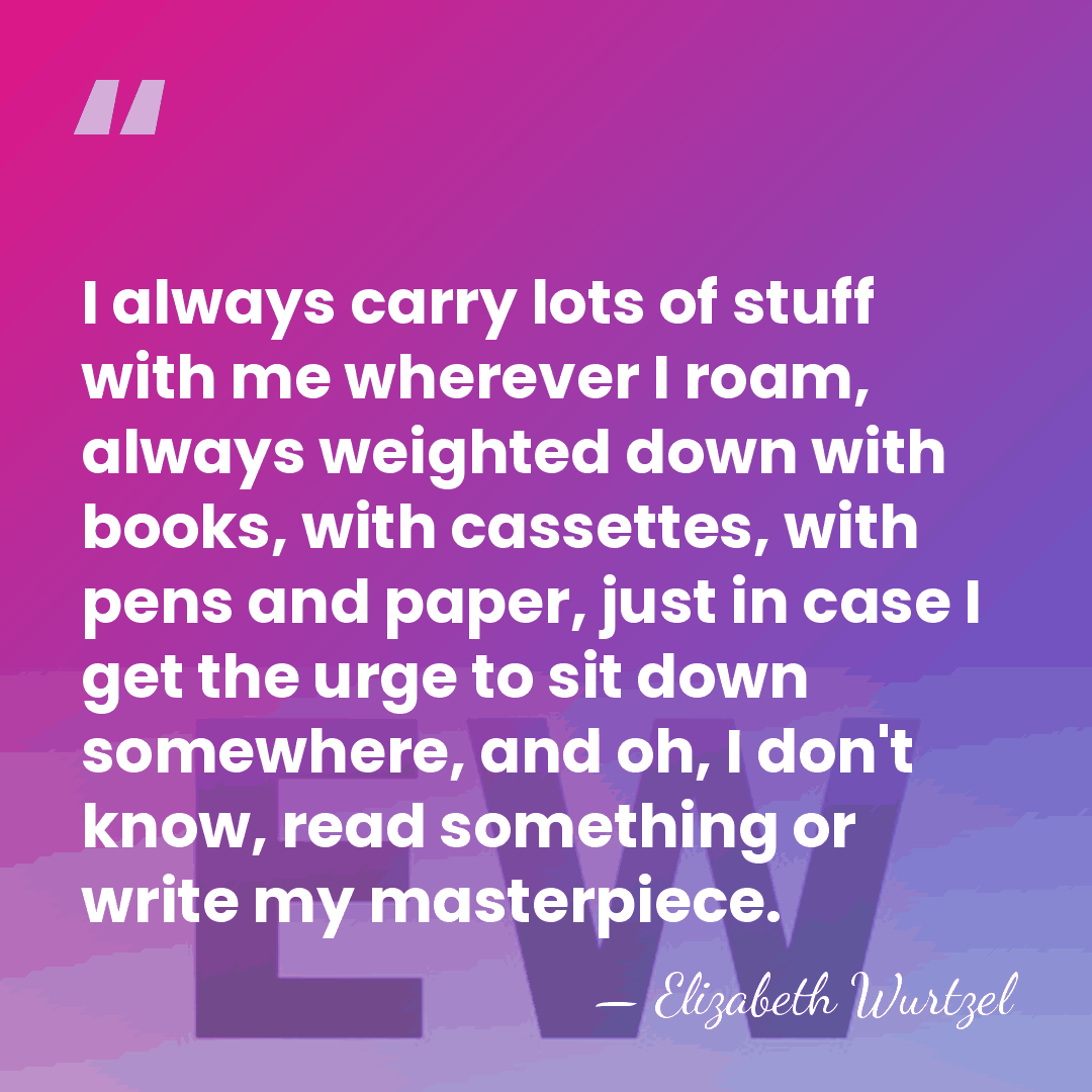 I always carry lots of stuff with me wherever I roam, always&hellip; - Elizabeth Wurtzel