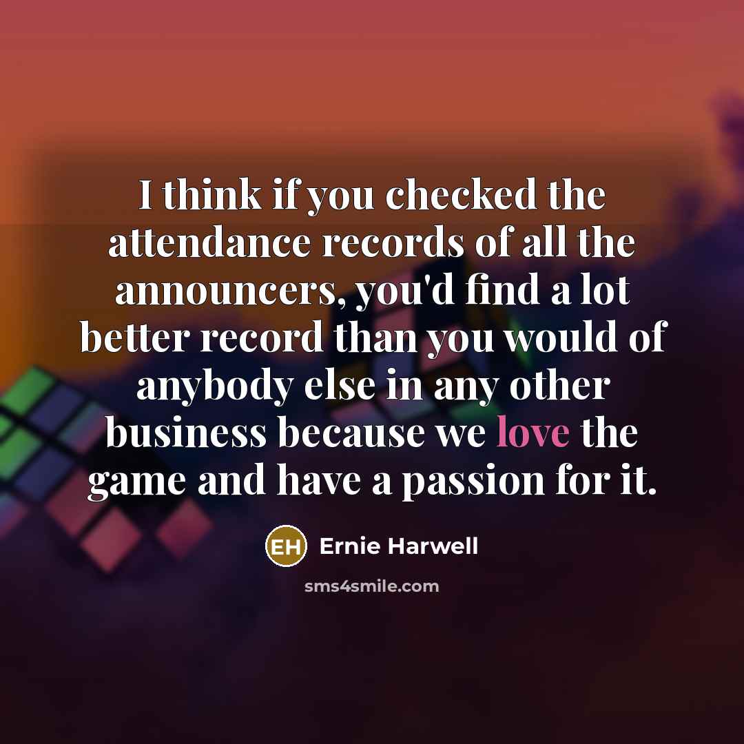 “I think if you checked the attendance records of all…” quote by Ernie Harwell
