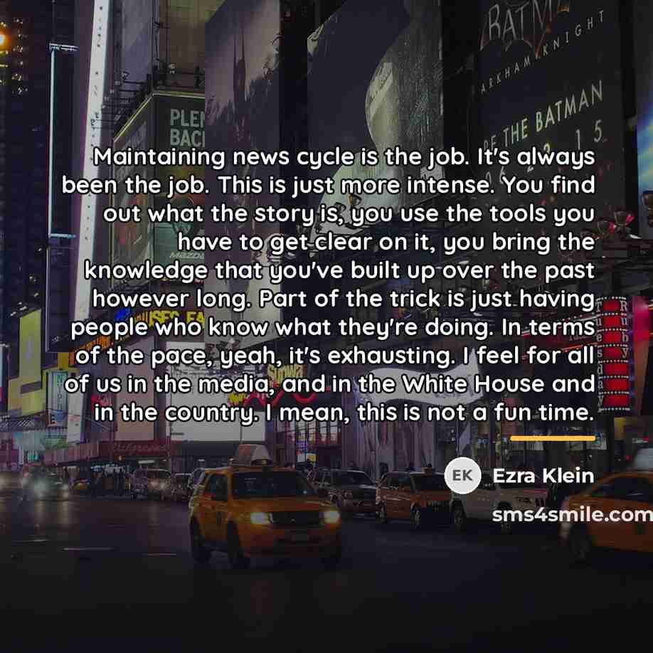 “Maintaining news cycle is the job. It's always been the…” quote by Ezra Klein
