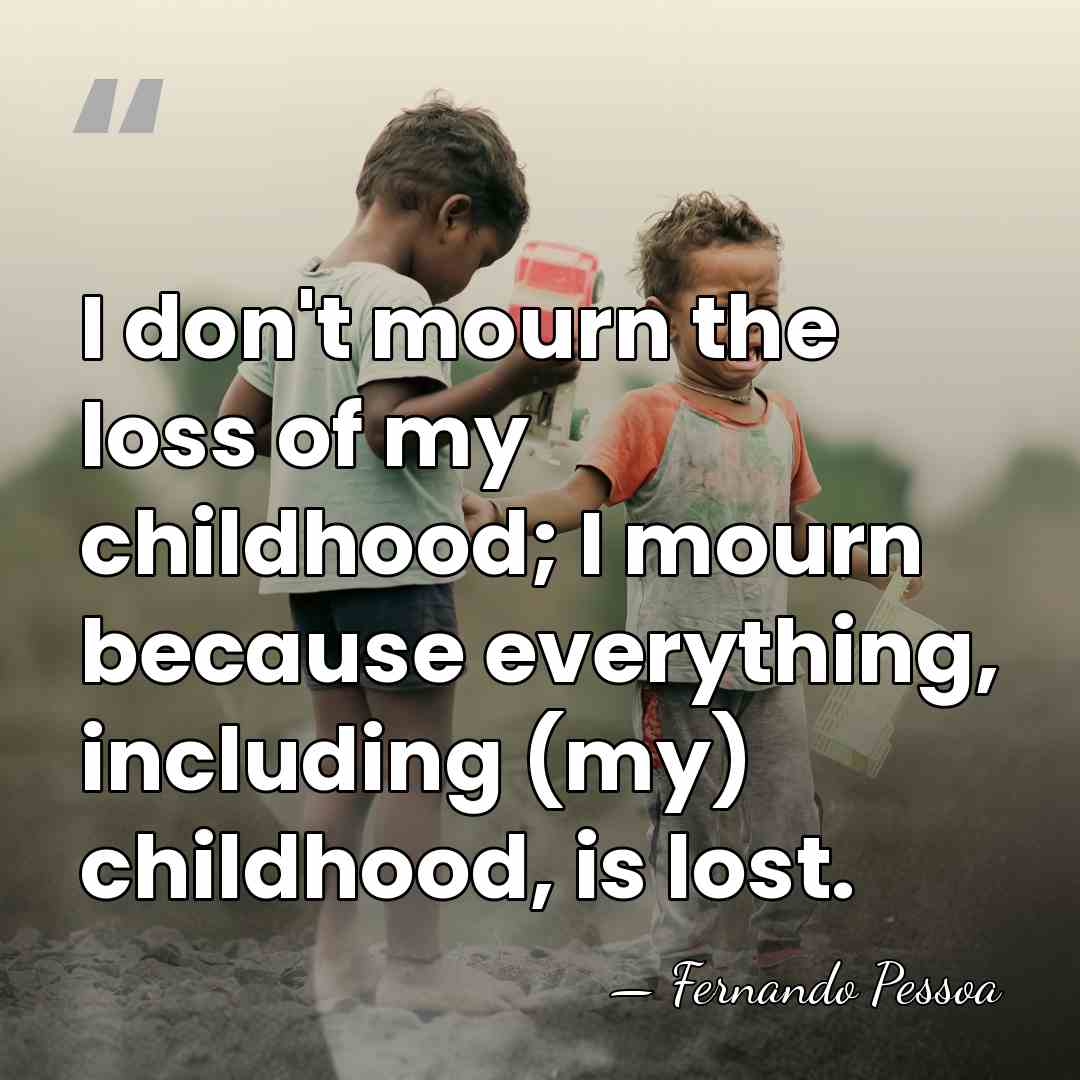 I don't mourn the loss of my childhood; I mourn because everything,&hellip; - Fernando Pessoa
