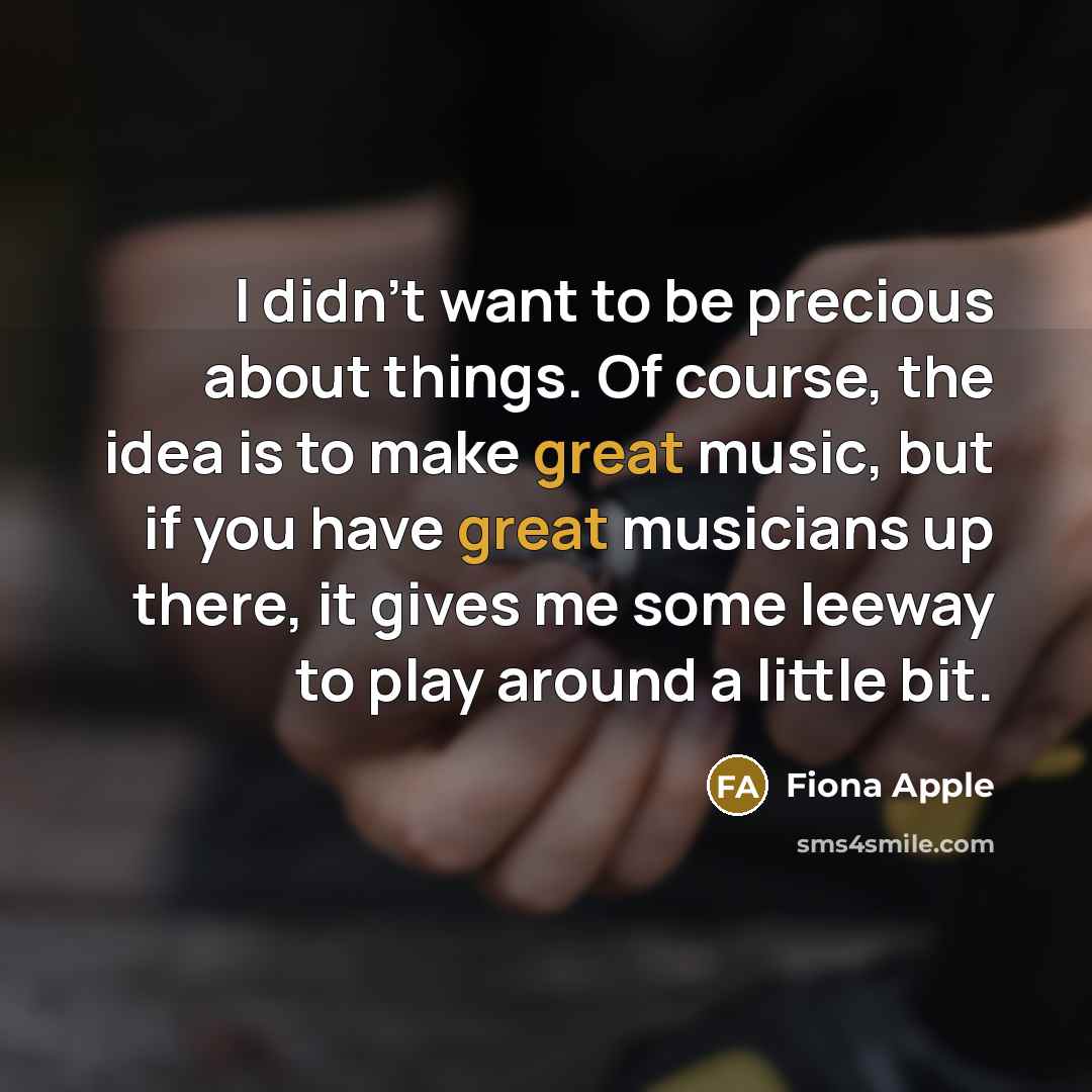 “I didn't want to be precious about things. Of course,…” quote by Fiona Apple