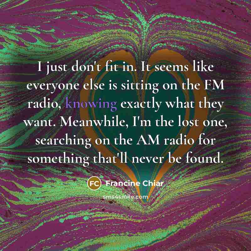 “I just don't fit in. It seems like everyone else…” quote by Francine Chiar