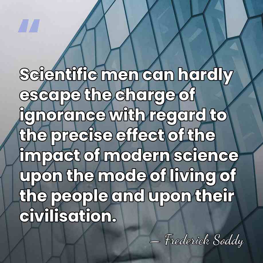 Scientific men can hardly escape the charge of ignorance with regard to&hellip; - Frederick Soddy