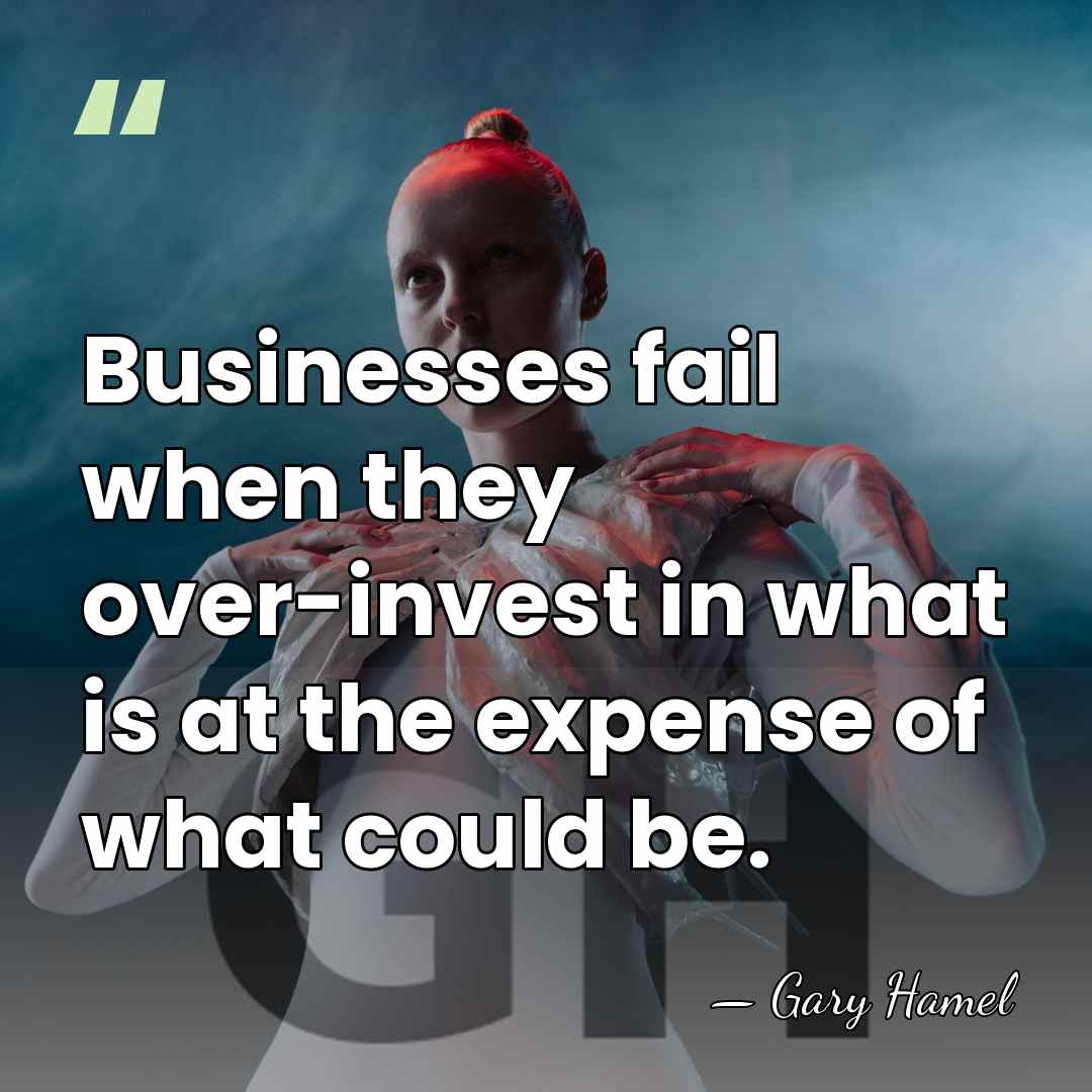 Businesses fail when they over-invest in what is at the expense of&hellip; - Gary Hamel