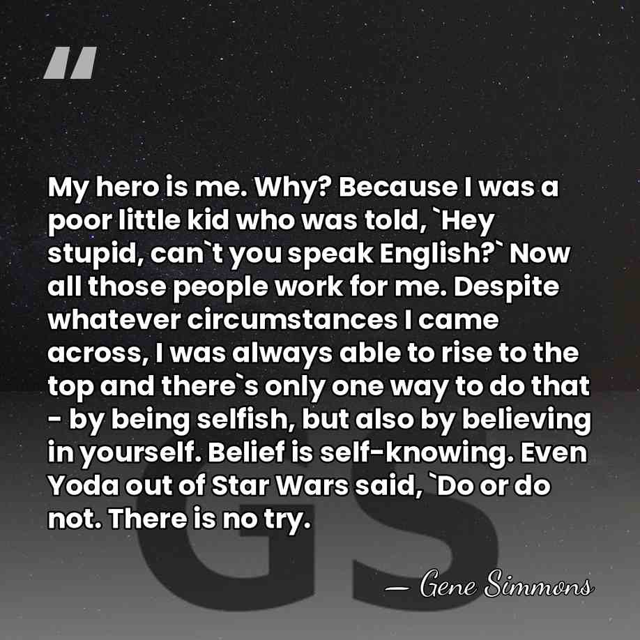 My hero is me. Why? Because I was a poor little kid&hellip; - Gene Simmons